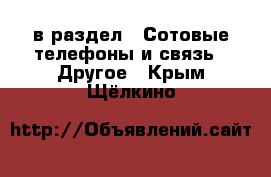  в раздел : Сотовые телефоны и связь » Другое . Крым,Щёлкино